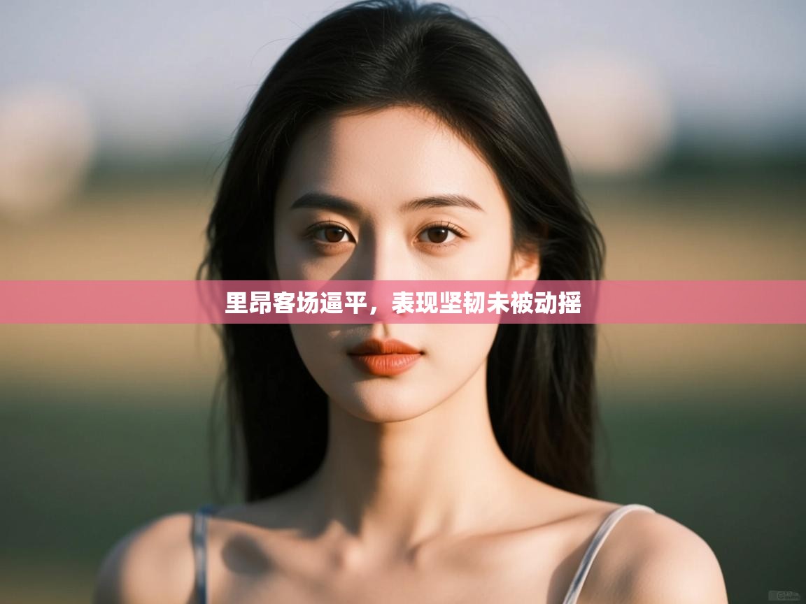 里昂客场逼平，表现坚韧未被动摇