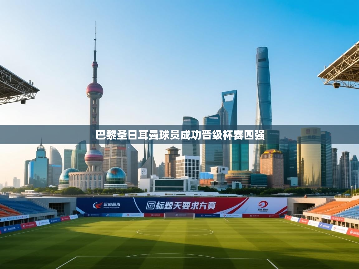 巴黎圣日耳曼球员成功晋级杯赛四强  第1张