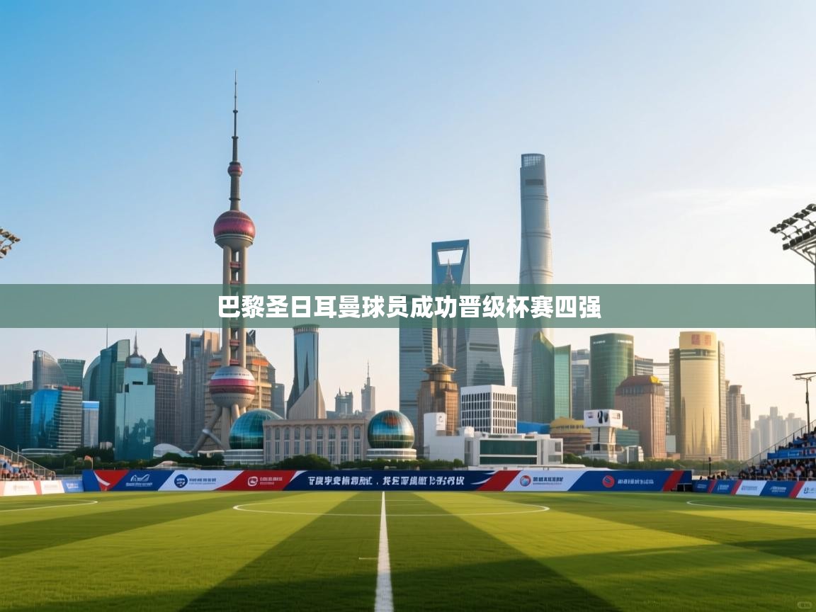 巴黎圣日耳曼球员成功晋级杯赛四强  第2张