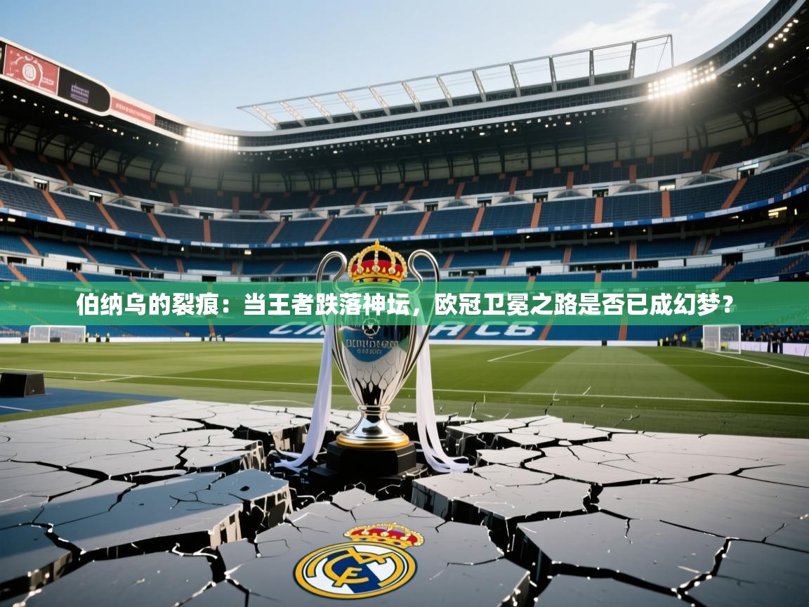 伯纳乌的裂痕：当王者跌落神坛，欧冠卫冕之路是否已成幻梦？
