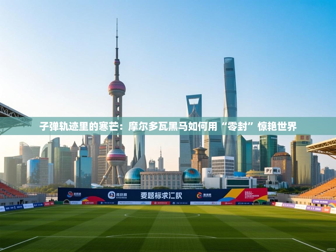 子弹轨迹里的寒芒:摩尔多瓦黑马如何用“零封”惊艳世界 第2张