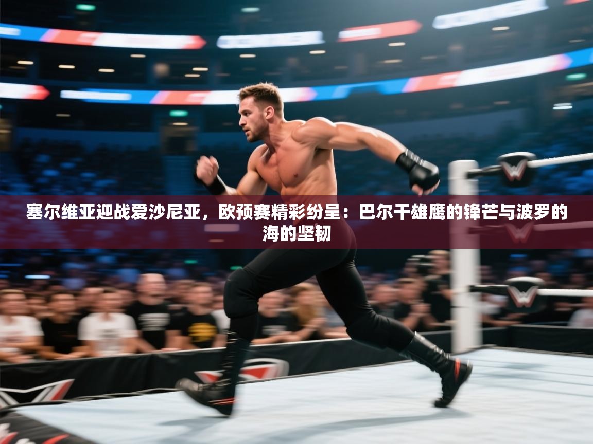 塞尔维亚迎战爱沙尼亚，欧预赛精彩纷呈：巴尔干雄鹰的锋芒与波罗的海的坚韧  第2张