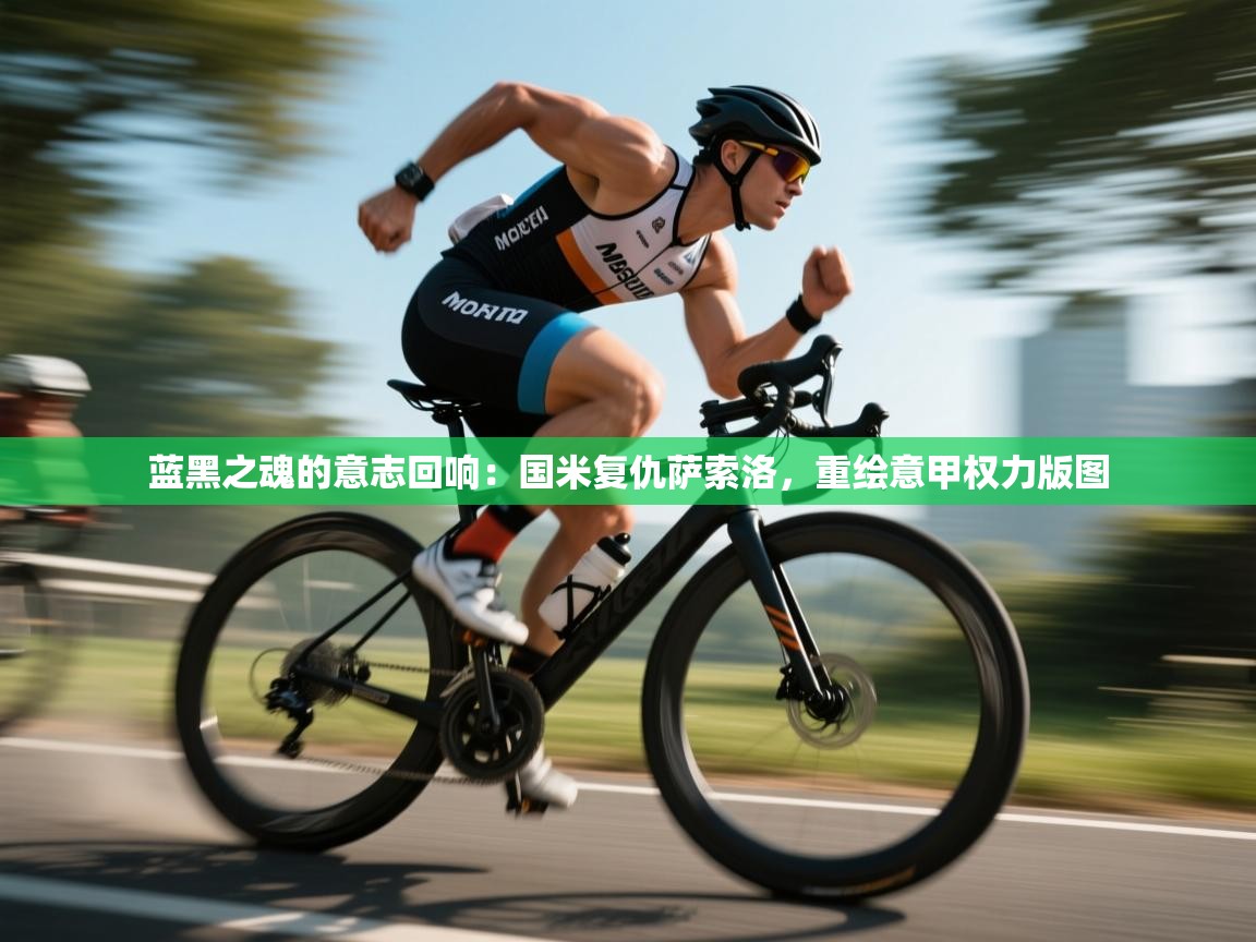 蓝黑之魂的意志回响：国米复仇萨索洛，重绘意甲权力版图