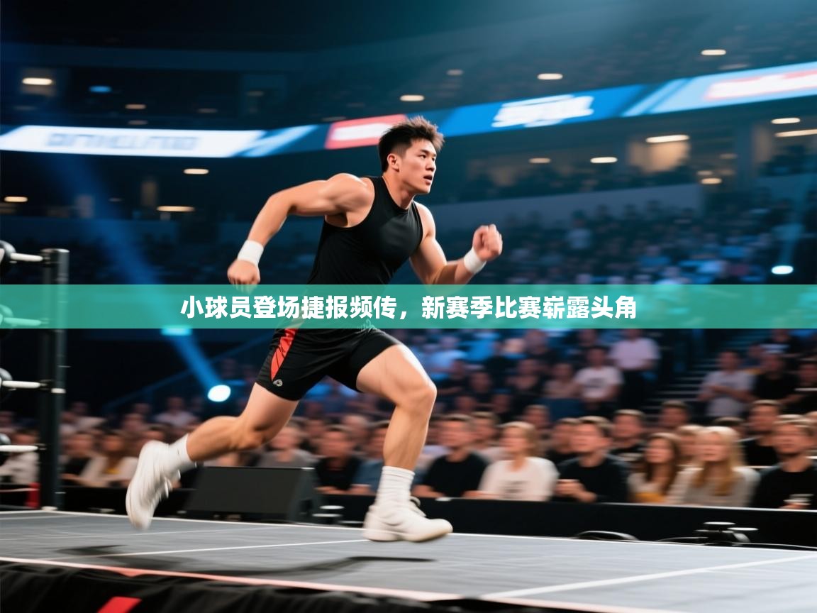 小球员登场捷报频传，新赛季比赛崭露头角