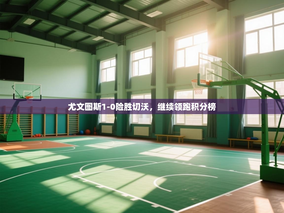 尤文图斯1-0险胜切沃，继续领跑积分榜