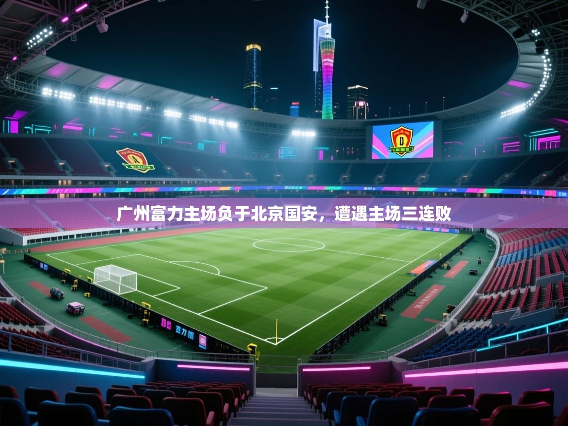 广州富力主场负于北京国安，遭遇主场三连败