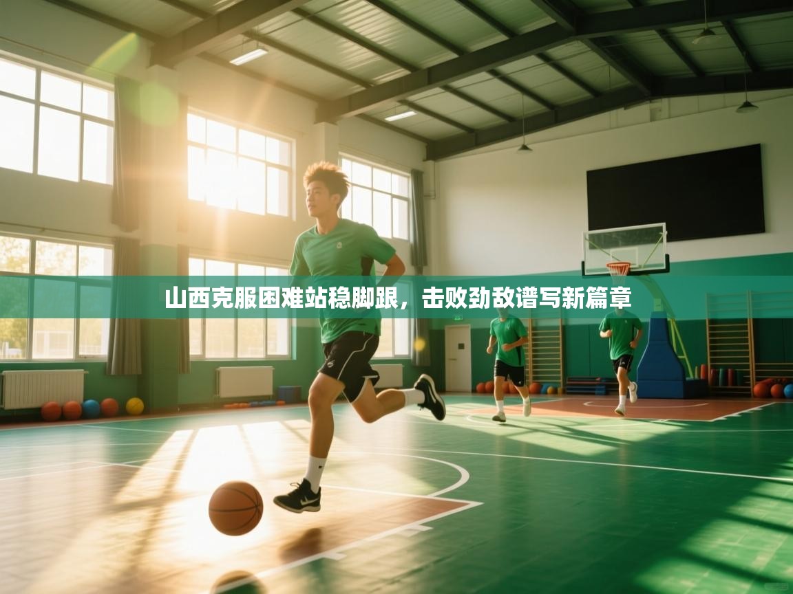 山西克服困难站稳脚跟，击败劲敌谱写新篇章