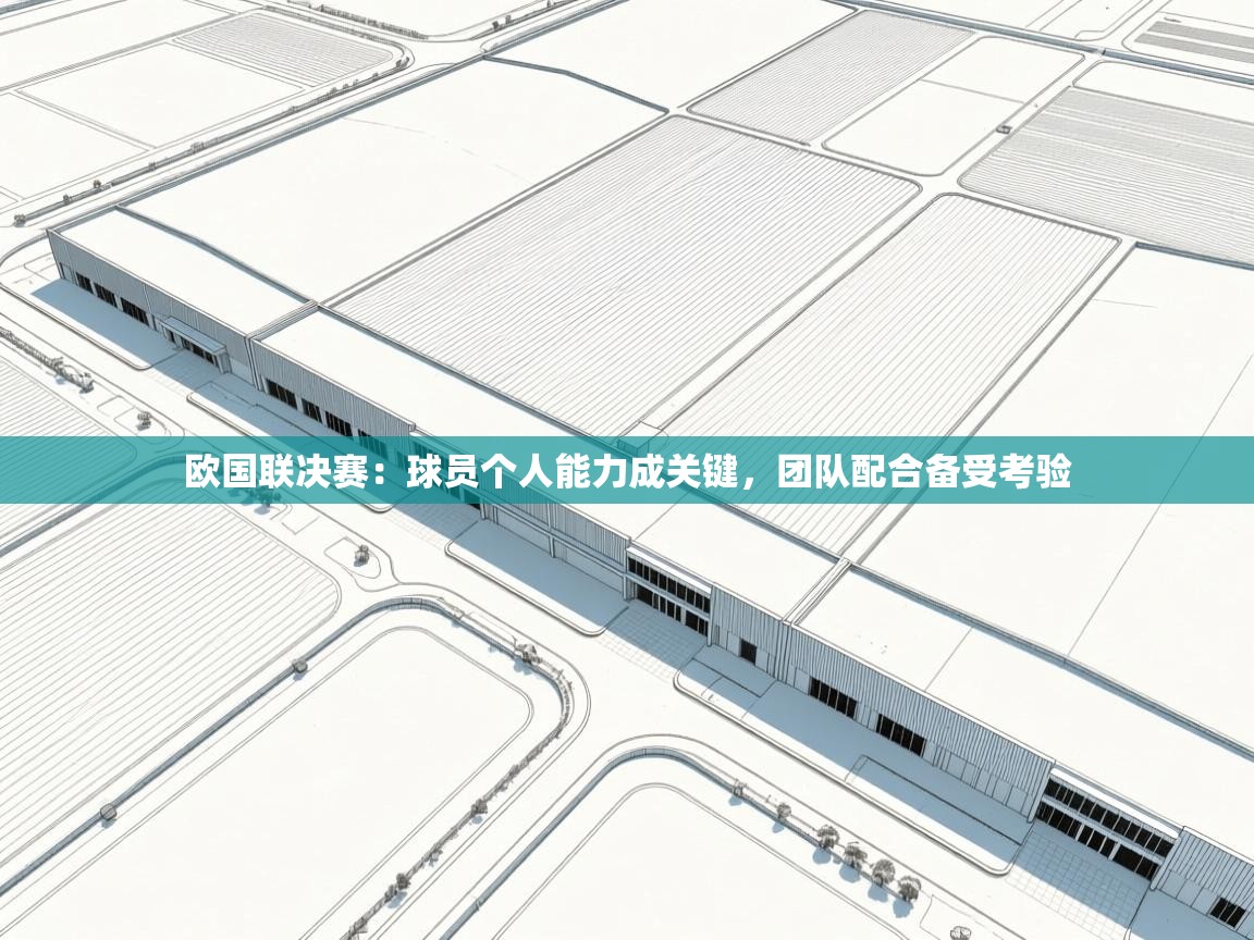 欧国联决赛：球员个人能力成关键，团队配合备受考验