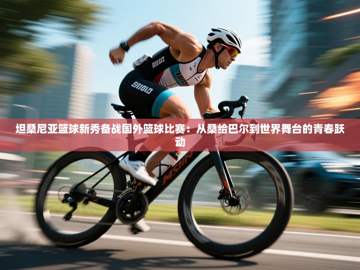 坦桑尼亚篮球新秀备战国外篮球比赛：从桑给巴尔到世界舞台的青春跃动