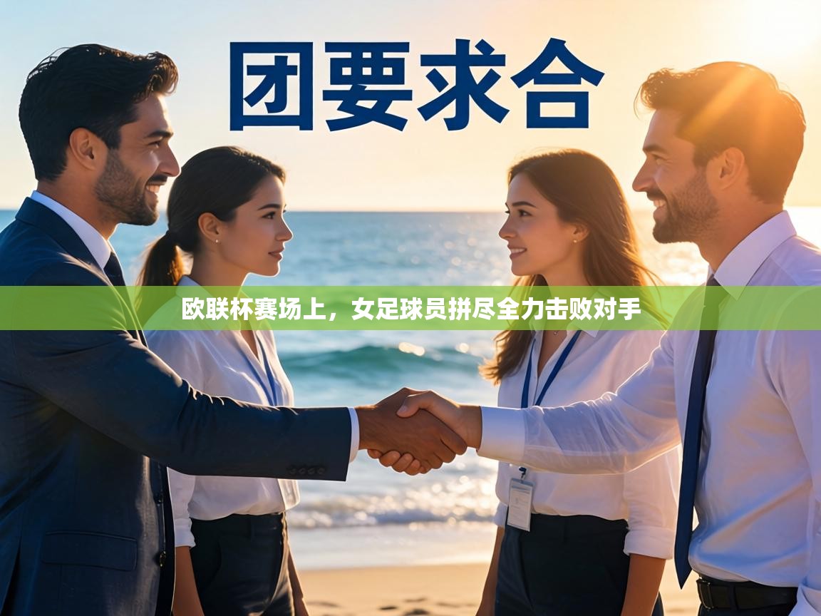 欧联杯赛场上，女足球员拼尽全力击败对手