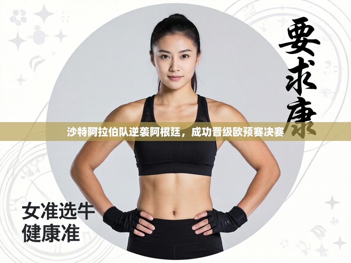 沙特阿拉伯队逆袭阿根廷，成功晋级欧预赛决赛